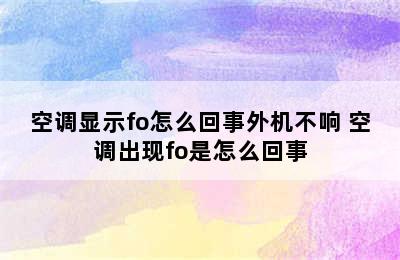 空调显示fo怎么回事外机不响 空调出现fo是怎么回事